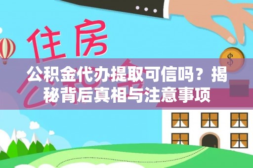中介公积金代办提取可信吗？揭秘背后真相与注意事项