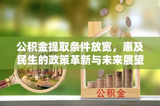 中介公积金提取条件放宽，惠及民生的政策革新与未来展望