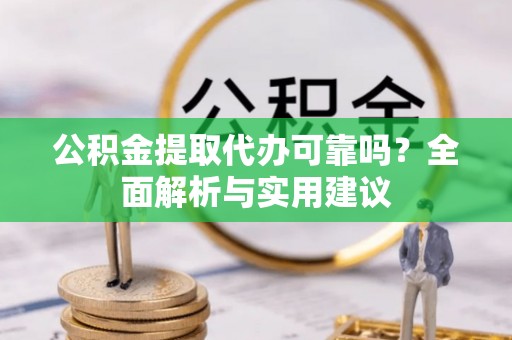 中介公积金提取代办可靠吗？全面解析与实用建议