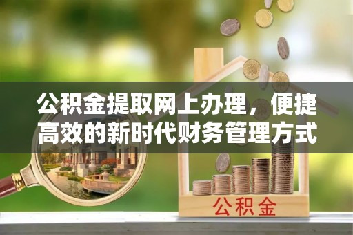 中介公积金提取网上办理，便捷高效的新时代财务管理方式