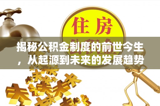 中介揭秘公积金制度的前世今生，从起源到未来的发展趋势