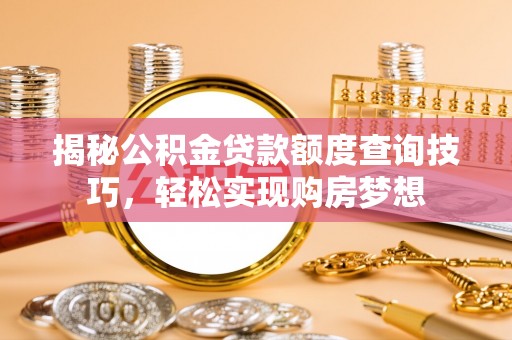 中介揭秘公积金贷款额度查询技巧，轻松实现购房梦想