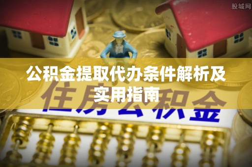 中介公积金提取代办条件解析及实用指南