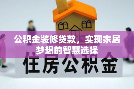 中介公积金装修贷款，实现家居梦想的智慧选择