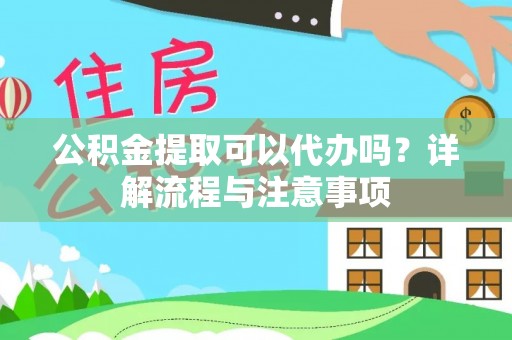 中介公积金提取可以代办吗？详解流程与注意事项