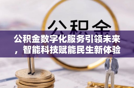 中介公积金数字化服务引领未来，智能科技赋能民生新体验