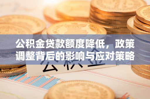 中介公积金贷款额度降低，政策调整背后的影响与应对策略
