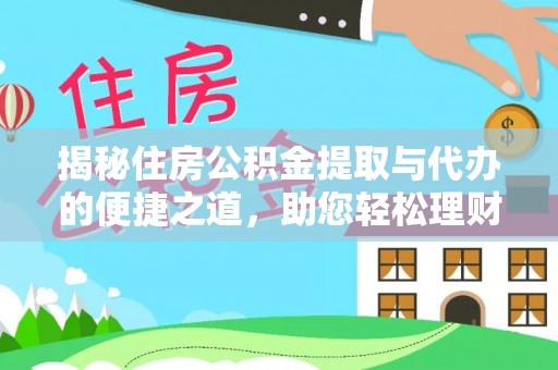 中介揭秘住房公积金提取与代办的便捷之道，助您轻松理财