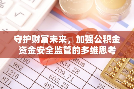 中介守护财富未来，加强公积金资金安全监管的多维思考