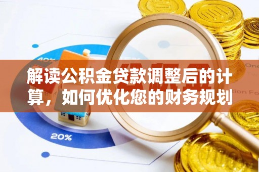 中介解读公积金贷款调整后的计算，如何优化您的财务规划