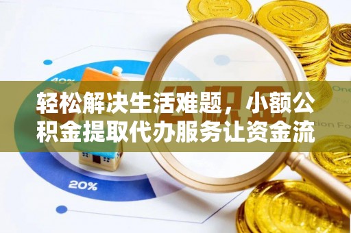 中介轻松解决生活难题，小额公积金提取代办服务让资金流动更便捷