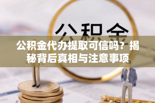 中介公积金代办提取可信吗？揭秘背后真相与注意事项
