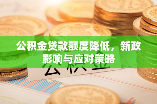 中介公积金贷款额度降低，新政影响与应对策略