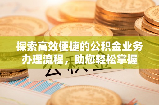 中介探索高效便捷的公积金业务办理流程，助您轻松掌握