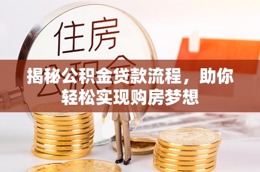 中介揭秘公积金贷款流程，助你轻松实现购房梦想