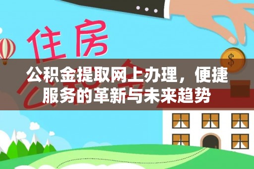 中介公积金提取网上办理，便捷服务的革新与未来趋势