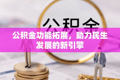 中介公积金功能拓展，助力民生发展的新引擎