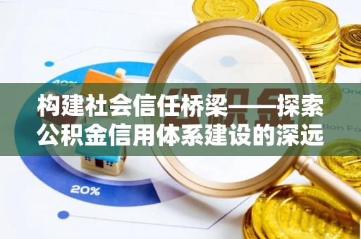 中介构建社会信任桥梁——探索公积金信用体系建设的深远意义