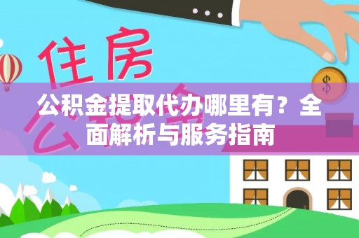 中介公积金提取代办哪里有？全面解析与服务指南