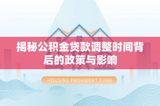 中介揭秘公积金贷款调整时间背后的政策与影响