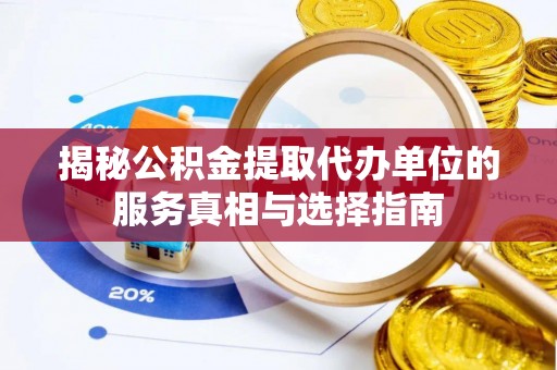 中介揭秘公积金提取代办单位的服务真相与选择指南