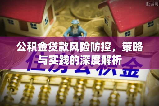 中介公积金贷款风险防控，策略与实践的深度解析