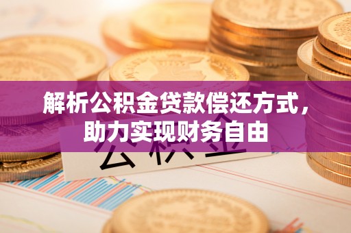 中介解析公积金贷款偿还方式，助力实现财务自由