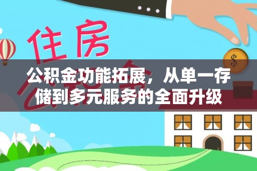 中介公积金功能拓展，从单一存储到多元服务的全面升级