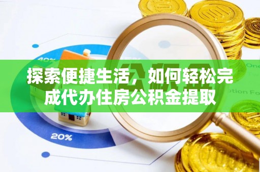 中介探索便捷生活，如何轻松完成代办住房公积金提取