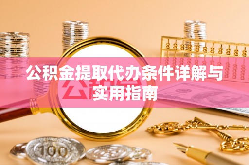 中介公积金提取代办条件详解与实用指南