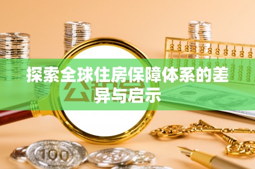 中介探索全球住房保障体系的差异与启示