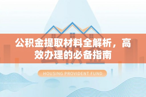 中介公积金提取材料全解析，高效办理的必备指南