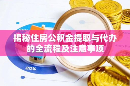 中介揭秘住房公积金提取与代办的全流程及注意事项