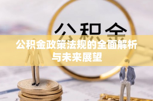 中介公积金政策法规的全面解析与未来展望