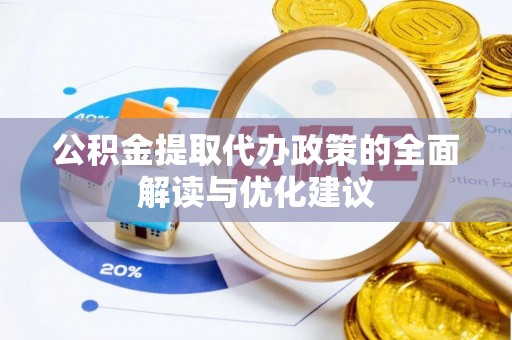 中介公积金提取代办政策的全面解读与优化建议