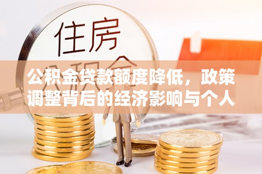 中介公积金贷款额度降低，政策调整背后的经济影响与个人应对策略