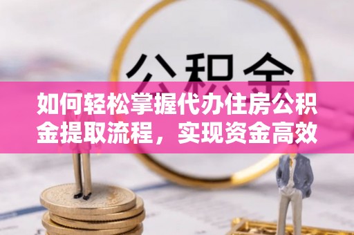 中介如何轻松掌握代办住房公积金提取流程，实现资金高效利用