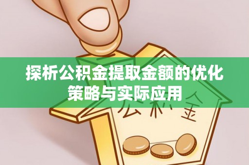 中介探析公积金提取金额的优化策略与实际应用