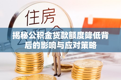 中介揭秘公积金贷款额度降低背后的影响与应对策略