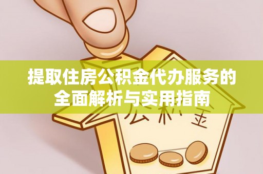 中介提取住房公积金代办服务的全面解析与实用指南