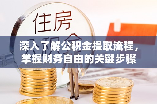 中介深入了解公积金提取流程，掌握财务自由的关键步骤