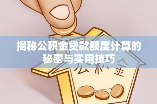 中介揭秘公积金贷款额度计算的秘密与实用技巧