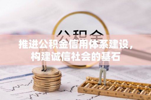 中介推进公积金信用体系建设，构建诚信社会的基石