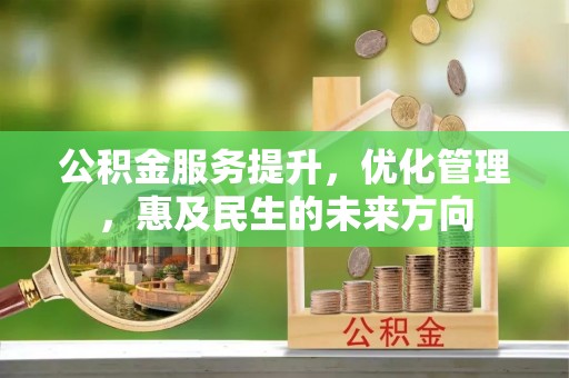 中介公积金服务提升，优化管理，惠及民生的未来方向