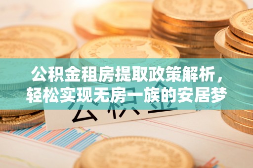 中介公积金租房提取政策解析，轻松实现无房一族的安居梦想