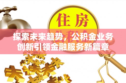 中介探索未来趋势，公积金业务创新引领金融服务新篇章