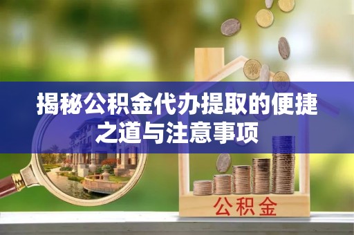 中介揭秘公积金代办提取的便捷之道与注意事项
