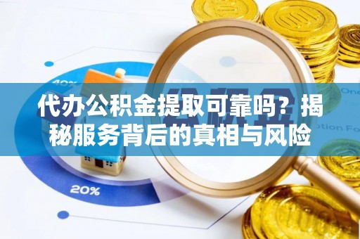 中介代办公积金提取可靠吗？揭秘服务背后的真相与风险