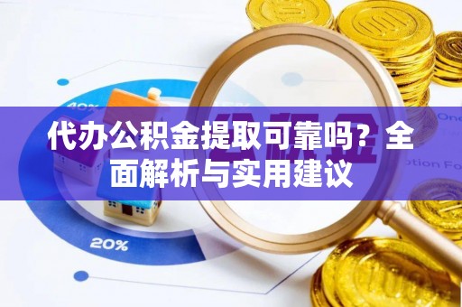 中介代办公积金提取可靠吗？全面解析与实用建议