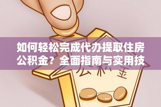中介如何轻松完成代办提取住房公积金？全面指南与实用技巧